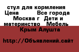 стул для кормления › Цена ­ 300 - Все города, Москва г. Дети и материнство » Мебель   . Крым,Алушта